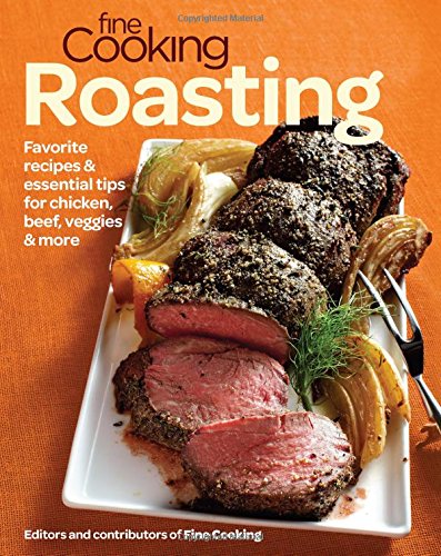 Fine Cooking Roasting - Favorite Recipes & Essential Tips for Chicken, Beef, Veggies & More