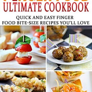 Finger Food Ultimate Cookbook - Quick And Easy Finger Food Bite-Size Recipes You'll Love