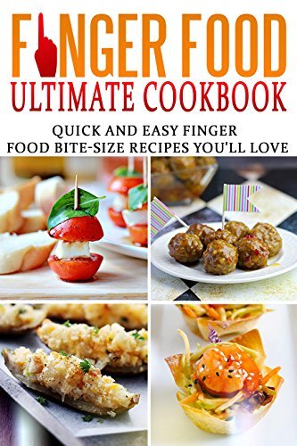Finger Food Ultimate Cookbook - Quick And Easy Finger Food Bite-Size Recipes You'll Love