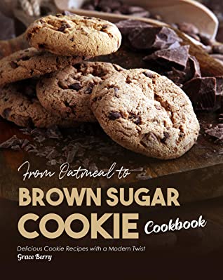 From Oatmeal to Brown Sugar Cookie Cookbook - Delicious Cookie Recipes with a Modern Twist