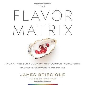 The Flavor Matrix: The Art and Science of Pairing Common Ingredients to Create Extraordinary Dishes