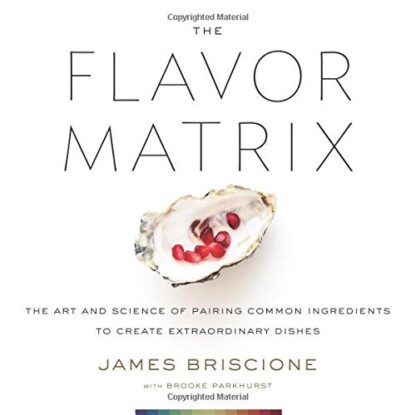 The Flavor Matrix: The Art and Science of Pairing Common Ingredients to Create Extraordinary Dishes