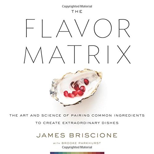 The Flavor Matrix: The Art and Science of Pairing Common Ingredients to Create Extraordinary Dishes