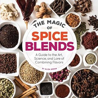 The Magic of Spice Blends - A Guide to the Art, Science, and Lore of Combining Flavors