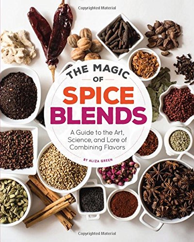 The Magic of Spice Blends - A Guide to the Art, Science, and Lore of Combining Flavors