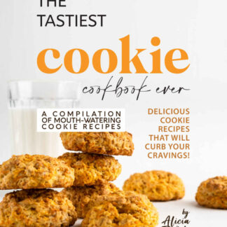 The Tastiest Cookie Cookbook Ever - Delicious Cookie Recipes That Will Curb Your Cravings!